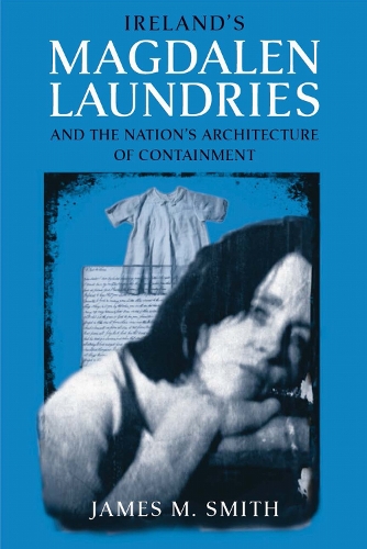 Ireland's Magdalen Laundries and the Nation's Architecture of Containment.