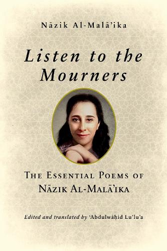 Listen to the Mourners: The Essential Poems of Nazik Al-Mala'ika.