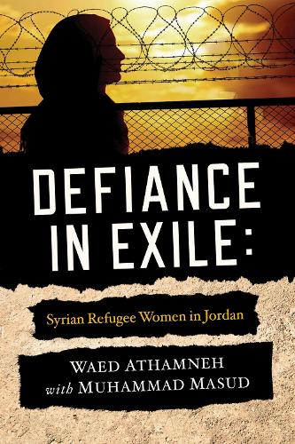 Defiance in Exile: Syrian Refugee Women in Jordan.