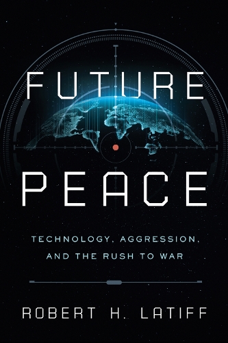 Future Peace: Technology, Aggression, and the Rush to War.