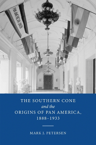 The Southern Cone and the Origins of Pan America, 1888-1933.