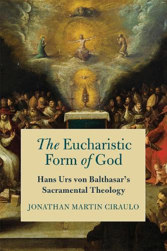 The Eucharistic Form of God: Hans Urs Von Balthasar's Sacramental Theology.