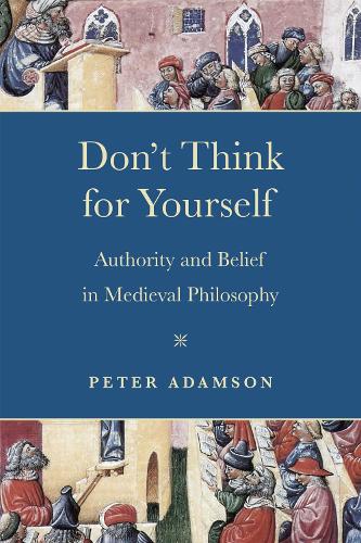 Don't Think for Yourself: Authority and Belief in Medieval Philosophy.