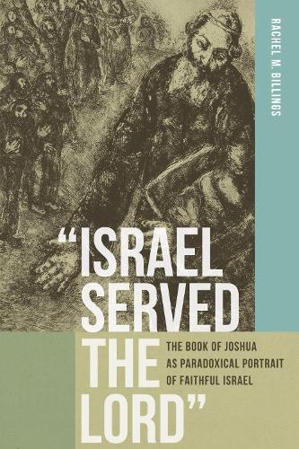 "Israel Served the Lord": The Book of Joshua As Paradoxical Portrait of Faithful Israel.