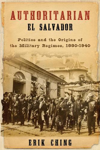 Authoritarian El Salvador: Politics and the Origins of the Military Regimes, 1880-1940.