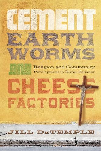 Cement, Earthworms, and Cheese Factories: Religion and Community Development in Rural Ecuador.