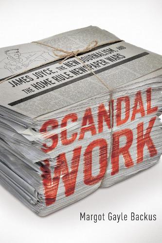 Scandal Work: James Joyce, the New Journalism, and the Home Rule Newspaper Wars.