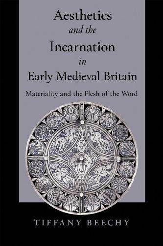 Aesthetics and the Incarnation in Early Medieval Britain: Materiality and the Flesh of the Word.