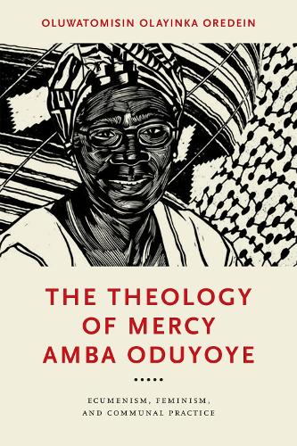 The Theology of Mercy Amba Oduyoye: Ecumenism, Feminism, and Communal Practice.