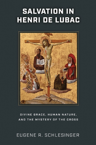 Salvation in Henri De Lubac: Divine Grace, Human Nature, and the Mystery of the Cross.