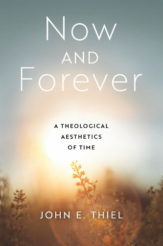 Now and Forever: A Theological Aesthetics of Time.
