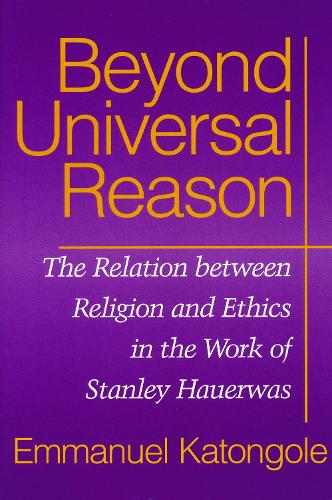Beyond Universal Reason: The Relation Between Religion and Ethics in the Work of Stanley Hauerwas.