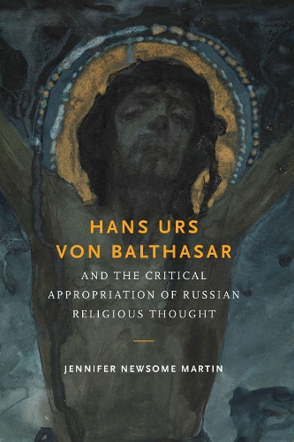 Hans Urs Von Balthasar and the Critical Appropriation of Russian Religious Thought.