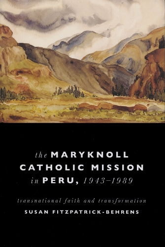 Maryknoll Catholic Mission in Peru, 1943-1989: Transnational Faith and Transformations.