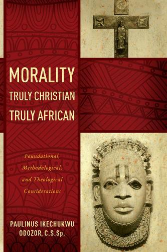 Morality Truly Christian, Truly African: Foundational, Methodological, and Theological Considerations.