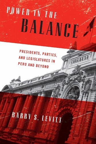 Power in the Balance: Presidents, Parties, and Legislatures in Peru and Beyond.