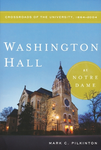 Washington Hall at Notre Dame: Crossroads of the University, 1864-2004.