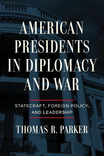 American Presidents in Diplomacy and War: Statecraft, Foreign Policy, and Leadership.