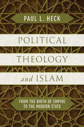 Political Theology and Islam: From the Birth of Empire to the Modern State.