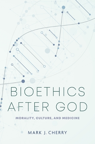 Bioethics After God: Morality, Culture, and Medicine.
