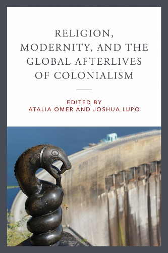 Religion, Modernity, and the Global Afterlives of Colonialism.