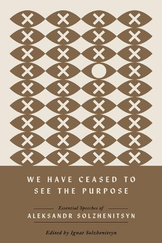 We Have Ceased to See the Purpose: Essential Speeches of Aleksandr Solzhenitsyn.