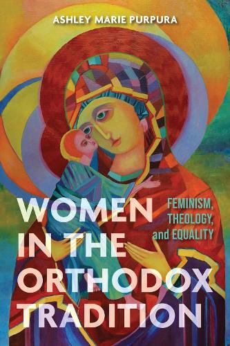 Women in the Orthodox Tradition: Feminism, Theology, and Equality.