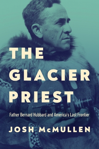 The Glacier Priest: Father Bernard Hubbard and America's Last Frontier.