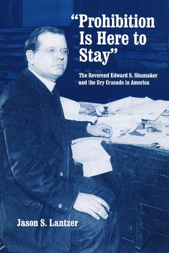 "Prohibition Is Here to Stay": The Reverend Edward S. Shumaker and the Dry Crusade in America.