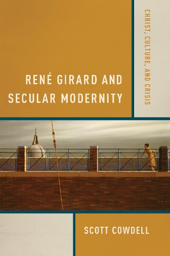 Rene Girard and Secular Modernity: Christ, Culture, and Crisis.