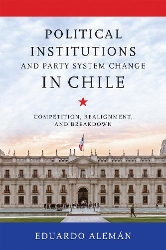 Political Institutions and Party System Change in Chile: Competition, Realignment, and Breakdown.