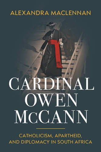 Cardinal Owen McCann: Catholicism, Apartheid, and Diplomacy in South Africa.