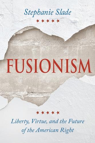Fusionism: Liberty, Virtue, and the Future of the American Right.