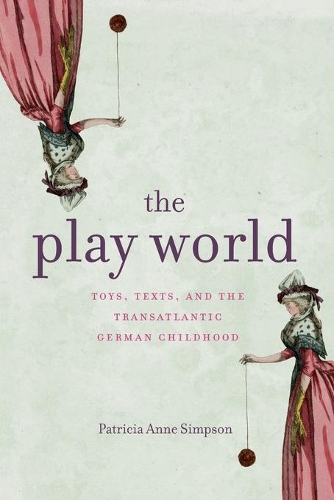 The Play World: Toys, Texts, and the Transatlantic German Childhood.