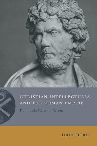 Christian Intellectuals and the Roman Empire: From Justin Martyr to Origen.