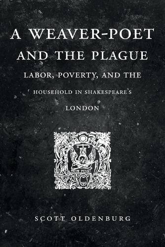 A Weaver-Poet and the Plague: Labor, Poverty, and the Household in Shakespeare's London.