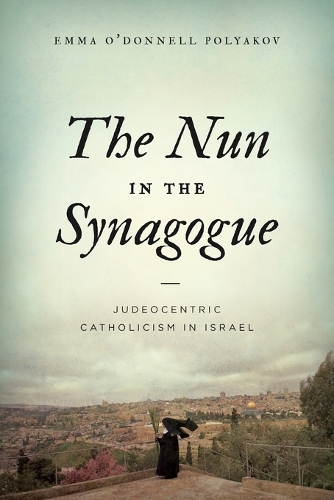 The Nun in the Synagogue: Judeocentric Catholicism in Israel.