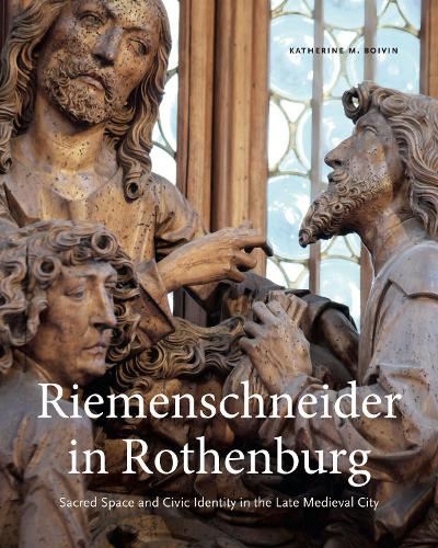 Riemenschneider in Rothenburg: Sacred Space and Civic Identity in the Late Medieval City.