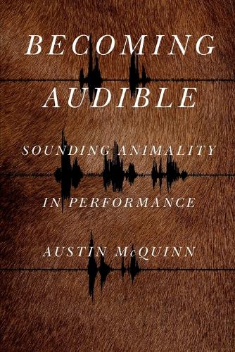 Becoming Audible: Sounding Animality in Performance.