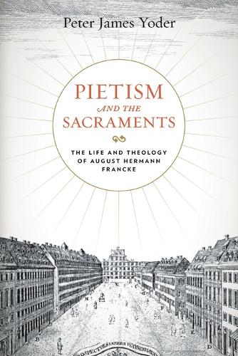 Pietism and the Sacraments: The Life and Theology of August Hermann Francke.