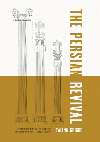 The Persian RevivalThe Imperialism of the Copy in Iranian and Parsi Architecture: The Imperialism of the Copy in Iranian and Parsi Architecture.