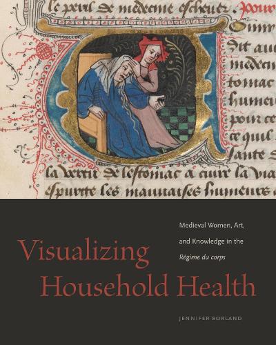 Visualizing Household Health: Medieval Women, Art, and Knowledge in the Regime du corps.