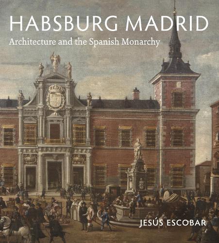 Habsburg Madrid: Architecture and the Spanish Monarchy.