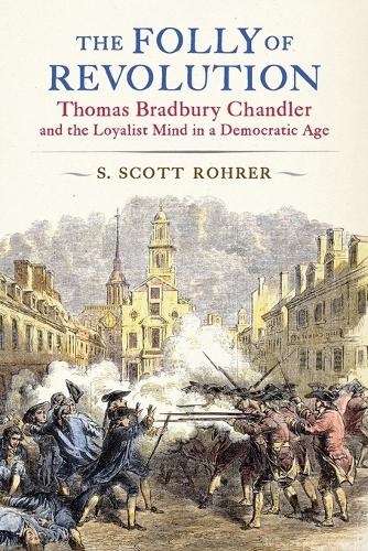The Folly of Revolution: Thomas Bradbury Chandler and the Loyalist Mind in a Democratic Age.