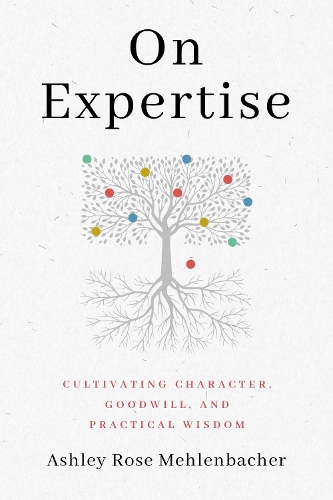 On Expertise: Cultivating Character, Goodwill, and Practical Wisdom.