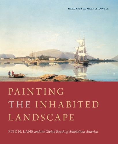 Painting the Inhabited Landscape: Fitz H. Lane and the Global Reach of Antebellum America.