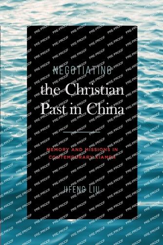 Negotiating the Christian Past in China: Memory and Missions in Contemporary Xiamen.