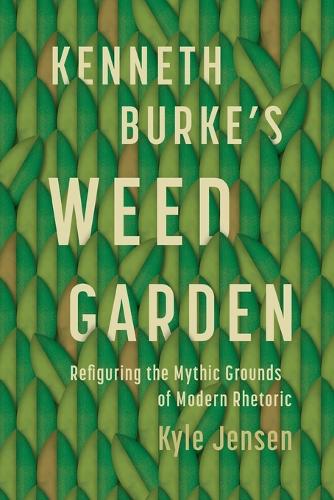 Kenneth Burke's Weed Garden: Refiguring the Mythic Grounds of Modern Rhetoric.