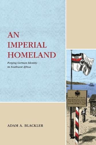 An Imperial Homeland: Forging German Identity in Southwest Africa.