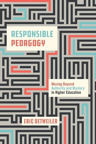 Responsible Pedagogy: Moving Beyond Authority and Mastery in Higher Education.